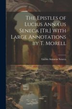 The Epistles of Lucius Ann?us Seneca [Tr.] With Large Annotations by T. Morell