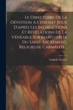 Le Directoire De La Dévotion A L'enfant Jésus D'apr?s Les Instructions Et Révélations De La Vénéable Sur Marguerite Du Saint-sacrement, Religieu