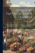 Les Quatre Parties Du Jour ? La Ville: Traduction Libre De L'italien De L'abbé Parini Sur La Sixi?me Edition Faite ? Milan En 1771 Avec La Texte ? La