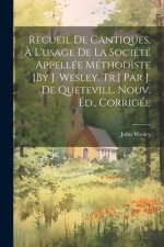 Recueil De Cantiques, ? L'usage De La Société Appellée Méthodiste [By J. Wesley. Tr.] Par J. De Quetevill. Nouv. Éd., Corrigée