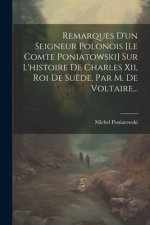 Remarques D'un Seigneur Polonois [le Comte Poniatowski] Sur L'histoire De Charles Xii, Roi De Su?de, Par M. De Voltaire...