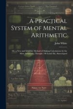 A Practical System of Mental Arithmetic: Or, a New and Infallible Method of Making Calculations by the Mere Action of a Thought. 1St Lond. Ed., Stereo