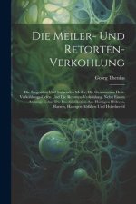 Die Meiler- Und Retorten-Verkohlung: Die Liegenden Und Stehenden Meiler, Die Gemauerten Holz-Verkohlungs-Oefen Und Die Retorten-Verkohlung. Nebst Eine