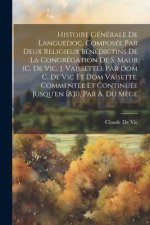Histoire Générale De Languedoc, Composée Par Deux Religieux Bénédictins De La Congrégation De S. Maur (C. De Vic, J. Vaissette). Par Dom C. De Vic Et