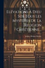 Elévations ? Dieu Sur Tous Les Myst?res De La Religion Chrétienne...