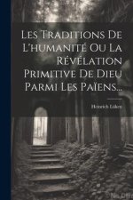 Les Traditions De L'humanité Ou La Révélation Primitive De Dieu Parmi Les Pa?ens...
