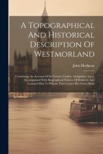 A Topographical And Historical Description Of Westmorland: Containing An Account Of Its Towns, Castles, Antiquities, [etc.], Accompanied With Biograph