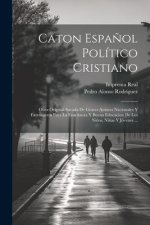 Caton Espa?ol Político Cristiano: Obra Original Sacada De Graves Autores Nacionales Y Extrangeros Para La Ense?anza Y Buena Educacion De Los Ni?os, Ni