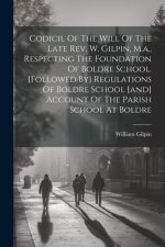 Codicil Of The Will Of The Late Rev. W. Gilpin, M.a., Respecting The Foundation Of Boldre School. [followed By] Regulations Of Boldre School [and] Acc