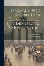 Bergmännische Nachrichten Über Die Gebirge Und Den Bergbau Zu Joachimsthal