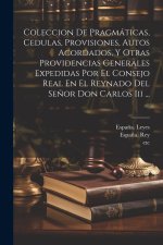 Coleccion De Pragmáticas, Cedulas, Provisiones, Autos Acordados, Y Otras Providencias Generales Expedidas Por El Consejo Real En El Reynado Del Se?or