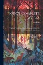 Todd's Complete Works: Containing Sunday School Teacher, Student's Manual, Simple Sketches, Great Cities, Truth Made Simple, Lectures To Chil