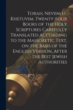 Torah, Neviim U-Khetuvim. Twenty-four Books of the Holy Scriptures Carefully Translated According to the Massoretic Text, on the Basis of the English