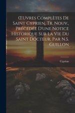 OEuvres Compl?tes De Saint Cyprien, Tr. Nouv., Précédée D'une Notice Historique Sur La Vie Du Saint Docteur, Par N.S. Guillon