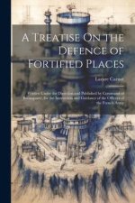 A Treatise On the Defence of Fortified Places: Written Under the Direction and Published by Command of Buonaparté, for the Instruction and Guidance of