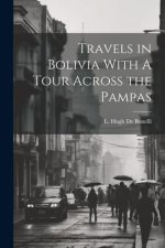 Travels in Bolivia With A Tour Across the Pampas