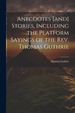 Anecdotes [and] Stories, Including the Platform Sayings of the Rev. Thomas Guthrie