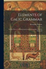 Elements of Galic Grammar: In Four Parts: I. of Pronunciation and Orthography; II. of the Parts of S