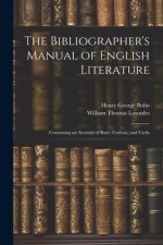 The Bibliographer's Manual of English Literature: Containing an Account of Rare, Curious, and Usefu