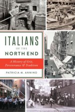 Italians of the North End: A History of Grit, Perseverance and Tradition