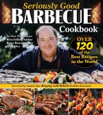 Seriously Good Barbecue Cookbook: 100+ World's Best Recipes