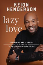 Lazy Love: Recognizing and Reversing the 4 Threats to Any Successful Relationship