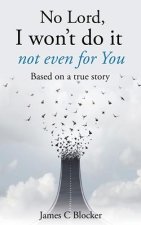 No Lord, I won't do it not even for You: Based on a true story