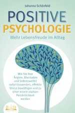 POSITIVE PSYCHOLOGIE - Mehr Lebensfreude im Alltag: Wie Sie Ihre Ängste, Blockaden und Selbstzweifel sofort loswerden, effektiv Stress bewältigen und