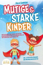 Mutige & starke Kinder: Wie Sie Ihr Kind stark machen und ihm ein einen selbstbewussten Start in ein rundum erfülltes und glückliches Leben ermögliche