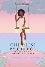Childless by Choice: The Joy of Not Having Children (P.S. Motherhood is Not for Everyone)