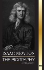 Isaac Newton: The Biography of an an English mathematician, physicist, astronomer and his Principia Philosophy