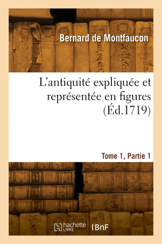 L'antiquité expliquée et représentée en figures. Tome 1, Partie 1