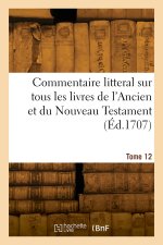Commentaire litteral sur tous les livres de l'Ancien et du Nouveau Testament. Tome 12