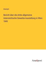 Bericht über die dritte allgemeine österreichische Gewerbe-Ausstellung in Wien 1845