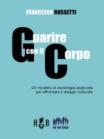 Guarire con il corpo. Un modello di sociologia applicata per affrontare il disagio culturale