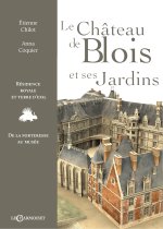 LE CHATEAU DE BLOIS ET SES JARDINS : RESIDENCE ROYALE ET TERRE D'EXIL, DE LA FORTERESSE AU MUSEE