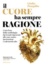cuore ha sempre ragione. L'età d'oro della cardiologia: dai tessuti rigenerati alle cure contro ipertensione e colesterolo alto