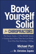 Book Yourself Solid for Chiropractors: The Fastest , Easiest, Most Reliable System for Getting More P atients Than You Can Handle