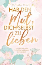 Hab den Mut, dich selbst zu lieben - Deine Reise zu mehr Selbstliebe und innerer Zufriedenheit