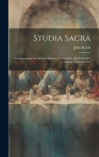 Studia Sacra: Commentaries on the Introductory Verses of St. John's Gospel, and on A Portion of St