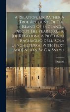 A Relation, Or Rather A True Account, Of The Island Of England ... About The Year 1500, Tr. [of Relatione A Pi? Tosto Raguaglio Dell'isola D'inghilter