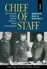 Chief of Staff, Vol. 1: The Principal Officers Behind History's Great Commanders, Napoleonic Wars to World War I Volume 1