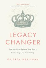 Legacy Changer: Heal the Hurt, Redeem Your Story, Create Hope for Your Family