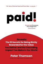 paid!: Reveals The 10 Secrets for Being Richly Rewarded for the Value you Deliver
