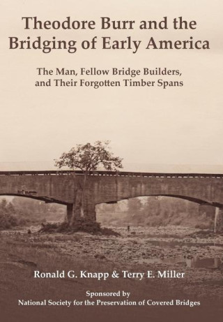 Theodore Burr and the Bridging of Early America: The Man, Fellow Bridge Builders, and Their Forgotten Timber Spans