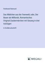 Das Mädchen aus der Feenwelt; oder, Der Bauer als Millionär, Romantisches Original-Zaubermärchen mit Gesang in drei Aufzügen