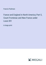 France and England in North America; Part 5, Count Frontenac and New France under Louis XIV