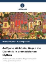 Antigone stirbt nie: Gegen die Dialektik in dramatisierten Mythen