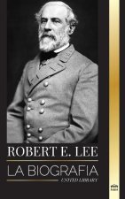 Robert E. Lee: La biografía de un general confederado de la Guerra Civil estadounidense, su vida, liderazgo y gloria