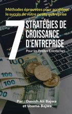 7 Stratégies De Croissance D' Entreprises Pour Les Petites Entreprises: Méthodes Eprouvées Pour Accélérer Le Succ?s De Votre Petite Entreprise